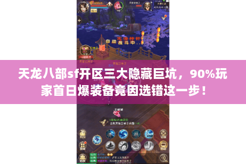 天龙八部sf开区三大隐藏巨坑,90%玩家首日爆装备竟因选错这一步! 天龙八部sf开区三大隐藏巨坑,90%玩家首日爆装备竟因选错这一步!