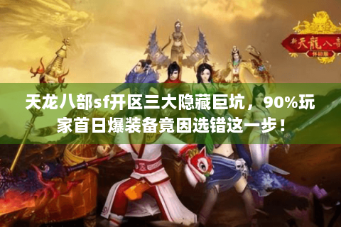 天龙八部sf开区三大隐藏巨坑,90%玩家首日爆装备竟因选错这一步! 天龙八部sf开区三大隐藏巨坑,90%玩家首日爆装备竟因选错这一步!