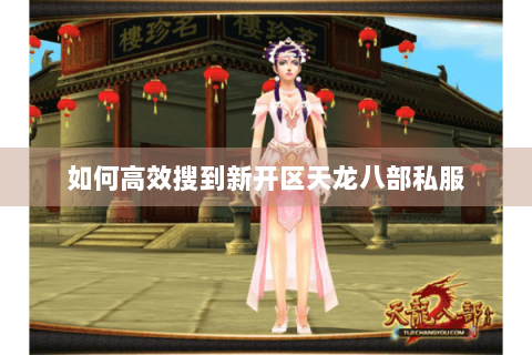 如何高效搜到新开区天龙八部私服