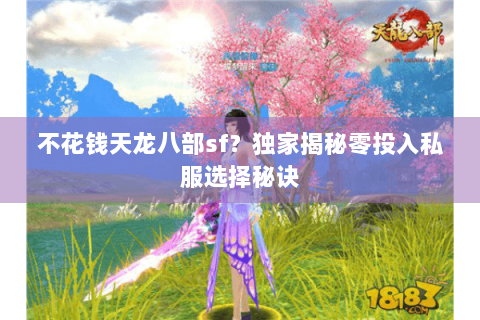 不花钱天龙八部sf？独家揭秘零投入私服选择秘诀