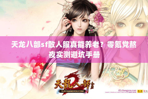 天龙八部sf散人服真能养老?零氪党熬夜实测避坑手册 天龙八部sf散人服真能养老?零氪党熬夜实测避坑手册