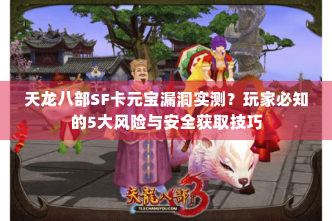 天龙八部SF卡元宝漏洞实测?玩家必知的5大风险与安全获取技巧 天龙八部SF卡元宝漏洞实测?玩家必知的5大风险与安全获取技巧