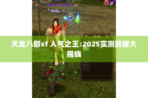 天龙八部sf 人气之王:2025实测数据大揭晓 天龙八部sf 人气之王:2025实测数据大揭晓