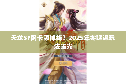 天龙SF网卡顿掉线？2025年零延迟玩法曝光