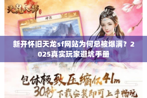 新开怀旧天龙sf网站为何总被爆满?2025真实玩家避坑手册 新开怀旧天龙sf网站为何总被爆满?2025真实玩家避坑手册