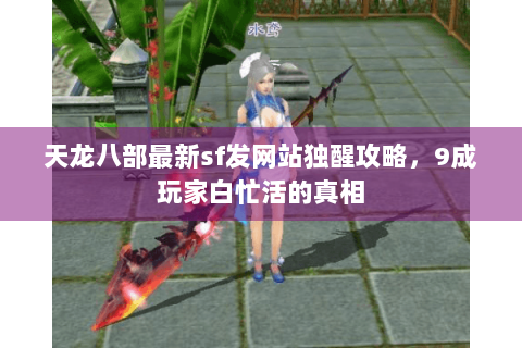 天龙八部最新sf发网站独醒攻略,9成玩家白忙活的真相 天龙八部最新sf发网站独醒攻略,9成玩家白忙活的真相