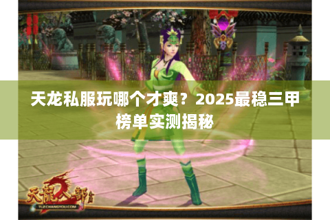 天龙私服玩哪个才爽?2025最稳三甲榜单实测揭秘 天龙私服玩哪个才爽?2025最稳三甲榜单实测揭秘