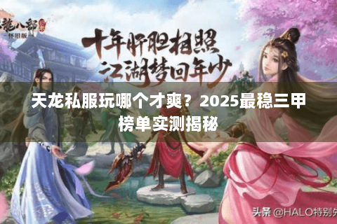 天龙私服玩哪个才爽?2025最稳三甲榜单实测揭秘 天龙私服玩哪个才爽?2025最稳三甲榜单实测揭秘