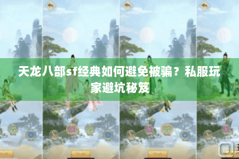 天龙八部sf经典如何避免被骗？私服玩家避坑秘笈