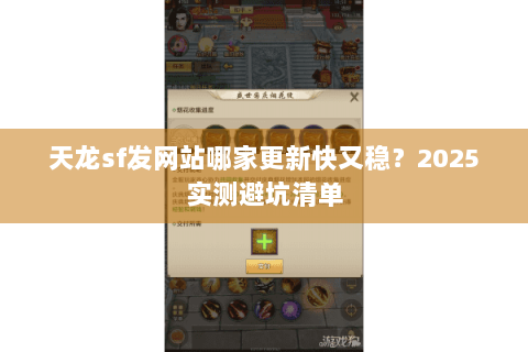 天龙sf发网站哪家更新快又稳?2025实测避坑清单 天龙sf发网站哪家更新快又稳?2025实测避坑清单