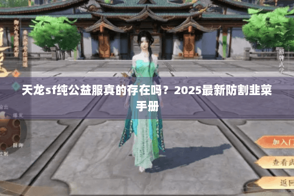 天龙sf纯公益服真的存在吗?2025最新防割韭菜手册 天龙sf纯公益服真的存在吗?2025最新防割韭菜手册