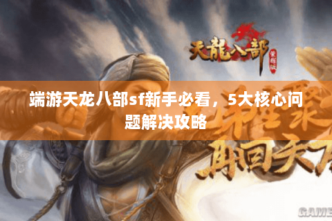 端游天龙八部sf新手必看，5大核心问题解决攻略