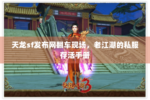 天龙sf发布网翻车现场,老江湖的私服存活手册 天龙sf发布网翻车现场,老江湖的私服存活手册