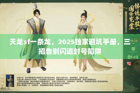 天龙sf一条龙,2025独家避坑手册,三招告别闪退封号陷阱 天龙sf一条龙,2025独家避坑手册,三招告别闪退封号陷阱