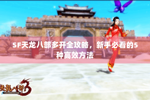 SF天龙八部多开全攻略，新手必看的5种高效方法