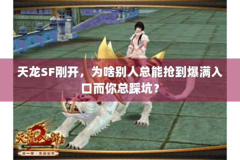 天龙SF刚开,为啥别人总能抢到爆满入口而你总踩坑? 天龙SF刚开,为啥别人总能抢到爆满入口而你总踩坑?