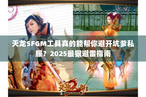 天龙SFGM工具真的能帮你避开坑爹私服?2025最狠避雷指南 天龙SFGM工具真的能帮你避开坑爹私服?2025最狠避雷指南