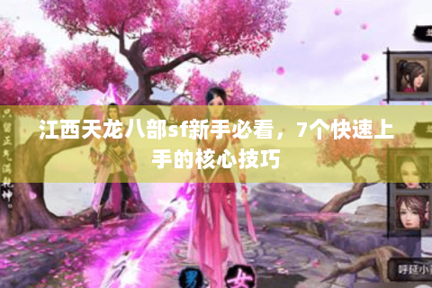 江西天龙八部sf新手必看,7个快速上手的核心技巧 江西天龙八部sf新手必看,7个快速上手的核心技巧
