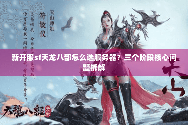 新开服sf天龙八部怎么选服务器?三个阶段核心问题拆解 新开服sf天龙八部怎么选服务器?三个阶段核心问题拆解