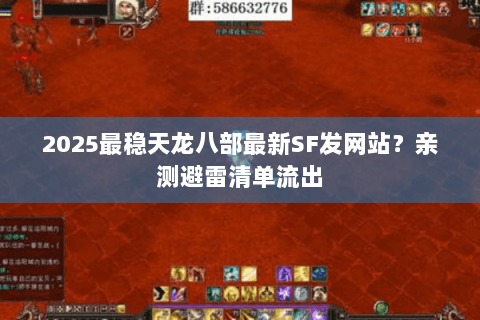 2025最稳天龙八部最新SF发网站？亲测避雷清单流出