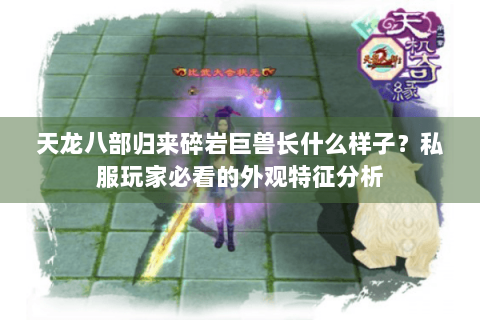 天龙八部归来碎岩巨兽长什么样子?私服玩家必看的外观特征分析 天龙八部归来碎岩巨兽长什么样子?私服玩家必看的外观特征分析