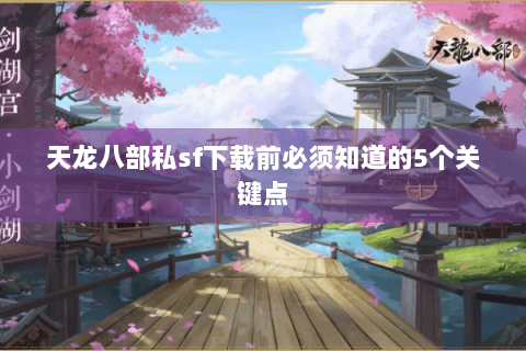 天龙八部私sf下载前必须知道的5个关键点 天龙八部私sf下载前必须知道的5个关键点
