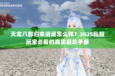 天龙八部归来逍遥怎么样?2025私服玩家必看的真实避坑手册 天龙八部归来逍遥怎么样?2025私服玩家必看的真实避坑手册