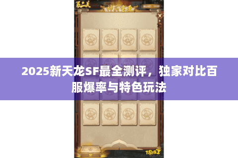 2025新天龙SF最全测评,独家对比百服爆率与特色玩法 2025新天龙SF最全测评,独家对比百服爆率与特色玩法