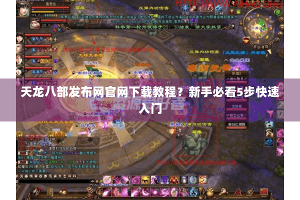 天龙八部发布网官网下载教程?新手必看5步快速入门 天龙八部发布网官网下载教程?新手必看5步快速入门