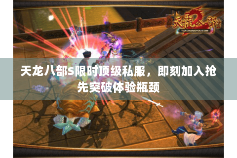 天龙八部S限时顶级私服，即刻加入抢先突破体验瓶颈