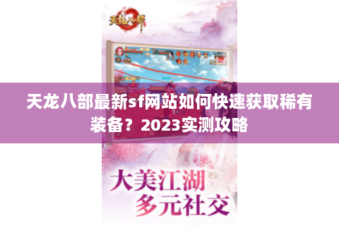 天龙八部最新sf网站如何快速获取稀有装备?2023实测攻略 天龙八部最新sf网站如何快速获取稀有装备?2023实测攻略