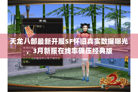 天龙八部最新开服SF怀旧真实数据曝光,3月新服在线率碾压经典版 天龙八部最新开服SF怀旧真实数据曝光,3月新服在线率碾压经典版