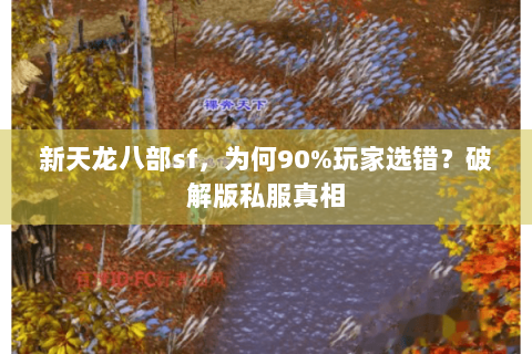 新天龙八部sf,为何90%玩家选错?破解版私服真相 新天龙八部sf,为何90%玩家选错?破解版私服真相