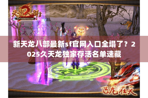 新天龙八部最新sf官网入口全塌了?2025久天龙独家存活名单速藏 新天龙八部最新sf官网入口全塌了?2025久天龙独家存活名单速藏