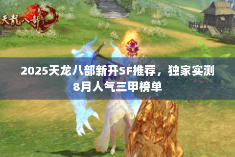 2025天龙八部新开SF推荐,独家实测8月人气三甲榜单 2025天龙八部新开SF推荐,独家实测8月人气三甲榜单