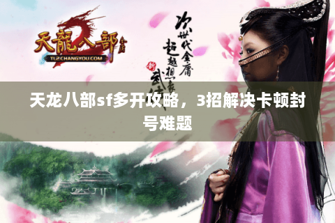 天龙八部sf多开攻略,3招解决卡顿封号难题 天龙八部sf多开攻略,3招解决卡顿封号难题