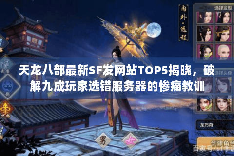 天龙八部最新SF发网站TOP5揭晓,破解九成玩家选错服务器的惨痛教训 天龙八部最新SF发网站TOP5揭晓,破解九成玩家选错服务器的惨痛教训
