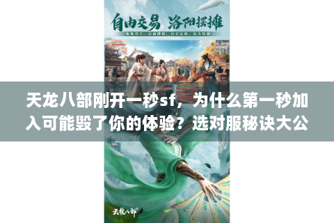 天龙八部刚开一秒sf,为什么第一秒加入可能毁了你的体验?选对服秘诀大公开 天龙八部刚开一秒sf,为什么第一秒加入可能毁了你的体验?选对服秘诀大公开