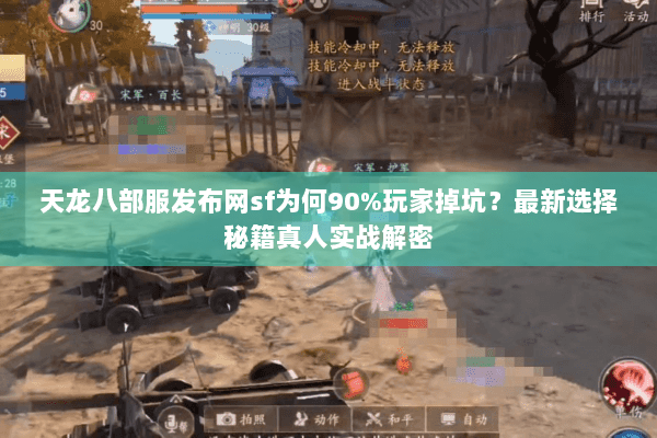 天龙八部服发布网sf为何90%玩家掉坑？最新选择秘籍真人实战解密