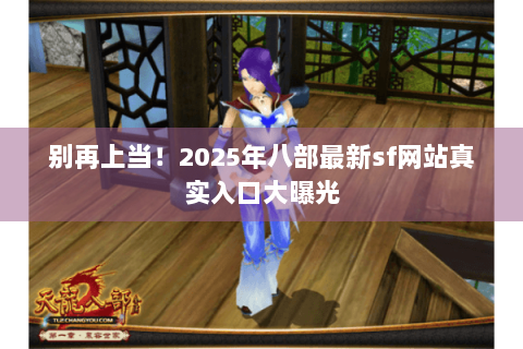别再上当!2025年八部最新sf网站真实入口大曝光 别再上当!2025年八部最新sf网站真实入口大曝光