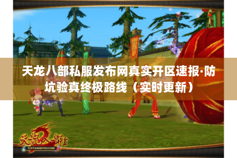 天龙八部私服发布网真实开区速报·防坑验真终极路线（实时更新）