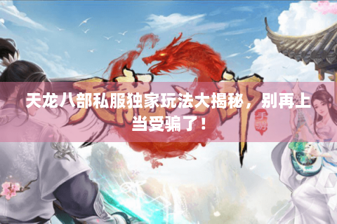 天龙八部私服独家玩法大揭秘，别再上当受骗了！