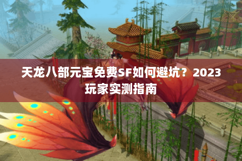 天龙八部元宝免费SF如何避坑？2023玩家实测指南