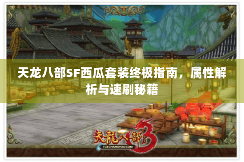 天龙八部SF西瓜套装终极指南，属性解析与速刷秘籍