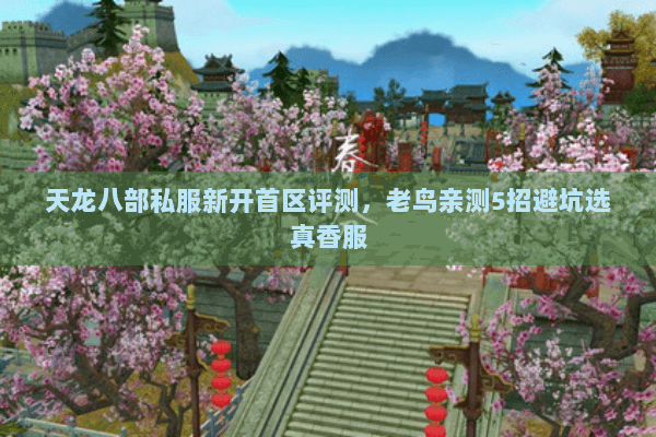 天龙八部私服新开首区评测,老鸟亲测5招避坑选真香服 天龙八部私服新开首区评测,老鸟亲测5招避坑选真香服