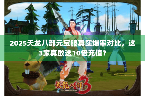 2025天龙八部元宝服真实爆率对比,这3家真敢送10倍充值? 2025天龙八部元宝服真实爆率对比,这3家真敢送10倍充值?