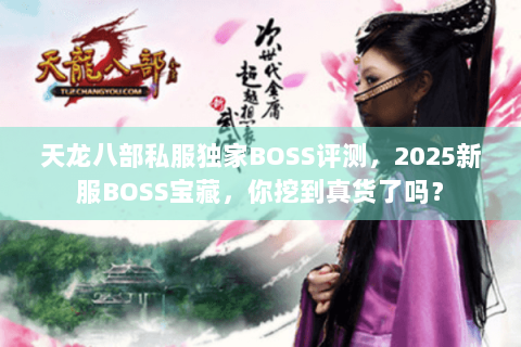 天龙八部私服独家BOSS评测,2025新服BOSS宝藏,你挖到真货了吗? 天龙八部私服独家BOSS评测,2025新服BOSS宝藏,你挖到真货了吗?