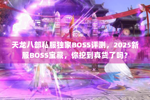 天龙八部私服独家BOSS评测,2025新服BOSS宝藏,你挖到真货了吗? 天龙八部私服独家BOSS评测,2025新服BOSS宝藏,你挖到真货了吗?