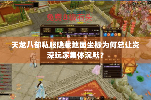 天龙八部私服隐藏地图坐标为何总让资深玩家集体沉默? 天龙八部私服隐藏地图坐标为何总让资深玩家集体沉默?