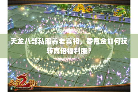 天龙八部私服养老真相,零氪金如何玩转高倍福利服? 天龙八部私服养老真相,零氪金如何玩转高倍福利服?